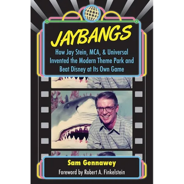 JayBangs: How Jay Stein, MCA, & Universal Invented the Modern Theme Park and Beat Disney at Its Own Game