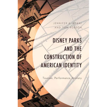 Disney Parks and the Construction of American Identity: Tourism, Performance, Anxiety