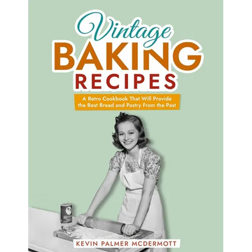 Vintage Baking Recipes: A Retro Cookbook That Will Provide the Best Bread and Pastry From the Past