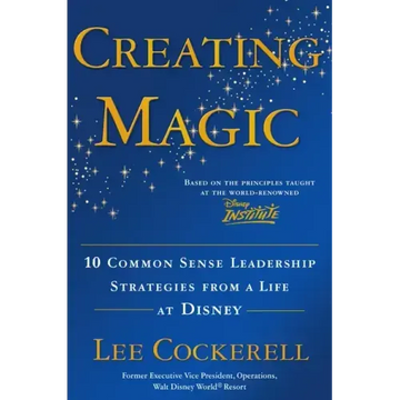 Creating Magic: 10 Common Sense Leadership Strategies from a Life at Disney