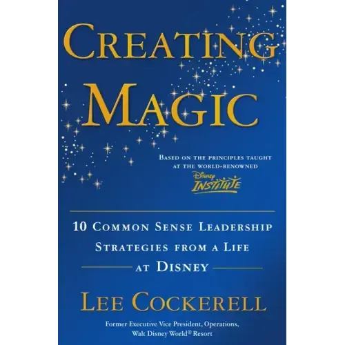 Creating Magic: 10 Common Sense Leadership Strategies from a Life at Disney