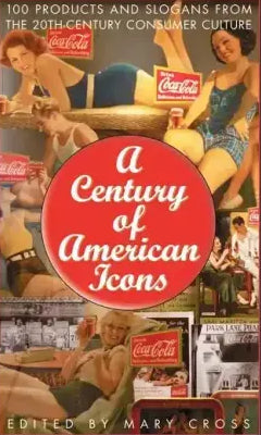 A Century of American Icons: 100 Products and Slogans from the 20th-Century Consumer Culture