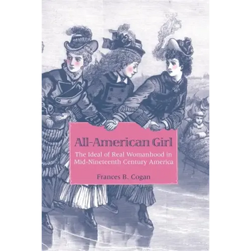 All-American Girl: The Ideal of Real Womanhood in Mid-Nineteenth-Century America