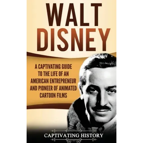 Walt Disney: A Captivating Guide to the Life of an American Entrepreneur and Pioneer of Animated Cartoon Films