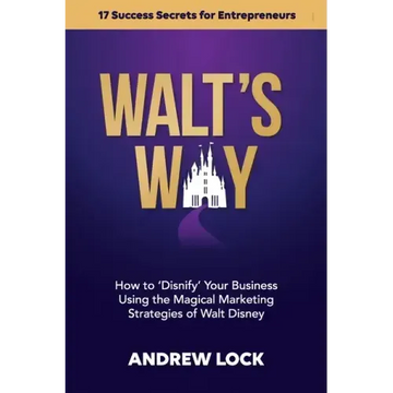 Walt's Way: How to 'Disnify' Your Business Using the Magical Marketing Strategies of Walt Disney: 17 Success Secrets for Entrepreneurs