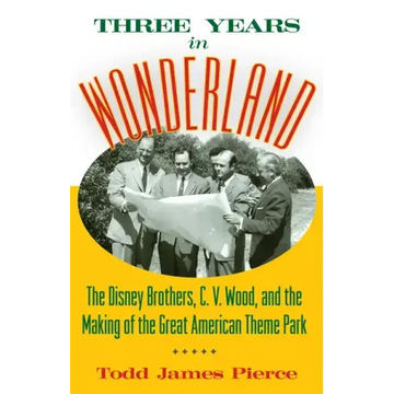 Three Years in Wonderland: The Disney Brothers, C. V. Wood, and the Making of the Great American Theme Park