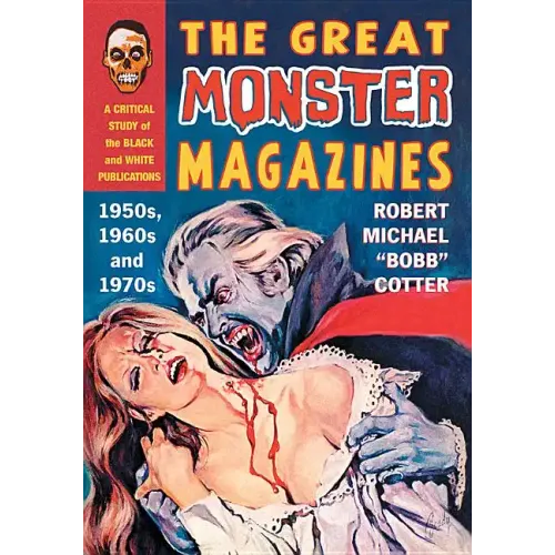 The Great Monster Magazines: A Critical Study of the Black and White Publications of the 1950s, 1960s and 1970s