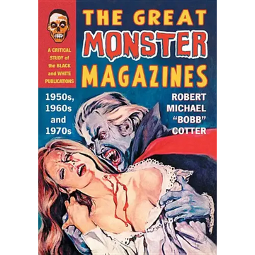 The Great Monster Magazines: A Critical Study of the Black and White Publications of the 1950s, 1960s and 1970s