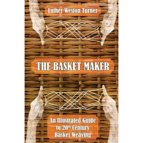The Basket Maker: An Illustrated Guide to 20th Century Basket Weaving