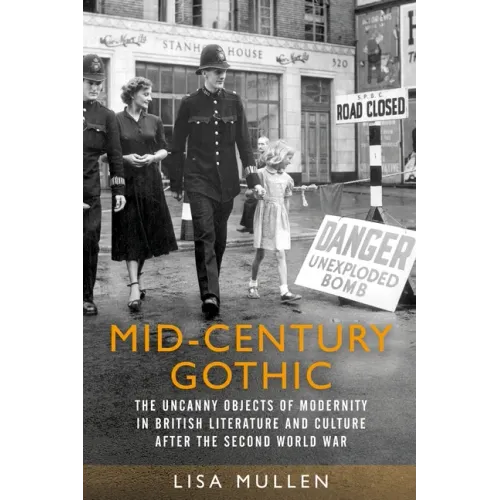 Mid-Century Gothic: The Uncanny Objects of Modernity in British Literature and Culture After the Second World War