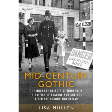 Mid-Century Gothic: The Uncanny Objects of Modernity in British Literature and Culture After the Second World War