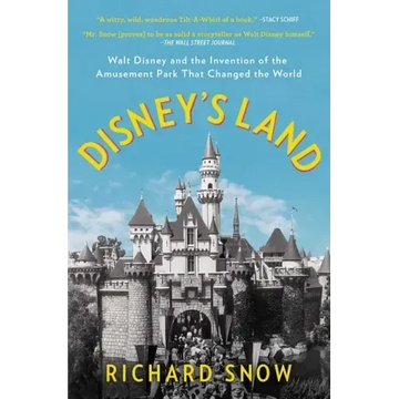 Disney's Land: Walt Disney and the Invention of the Amusement Park That Changed the World