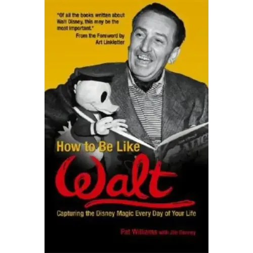 How to Be Like Walt: Capturing the Disney Magic Every Day of Your Life