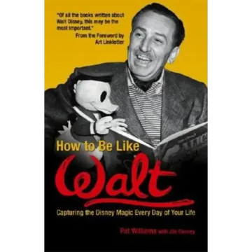 How to Be Like Walt: Capturing the Disney Magic Every Day of Your Life