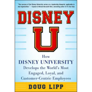 Disney U: How Disney University Develops the World's Most Engaged, Loyal, and Customer-Centric Employees