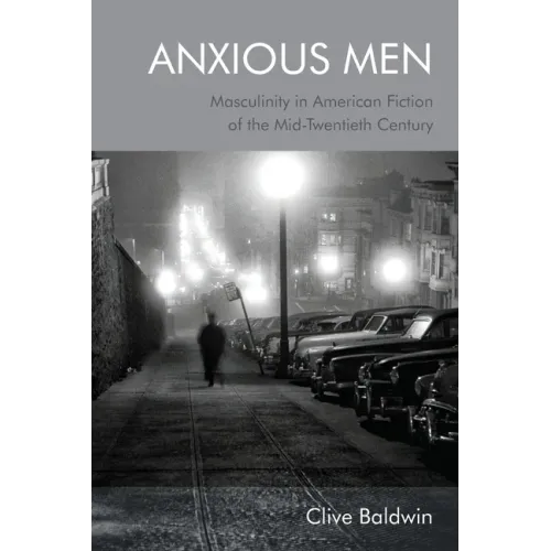 Anxious Men: Masculinity in American Fiction of the Mid-Twentieth Century