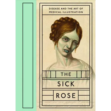 The Sick Rose: Disease and the Art of Medical Illustration