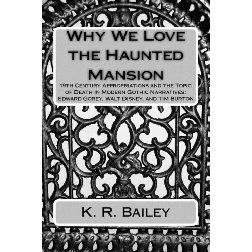 Why We Love the Haunted Mansion: 19th Century Appropriations and the Topic of Death in Modern Gothic Narratives: Edward Gorey, Walt Disney, and Tim Bu