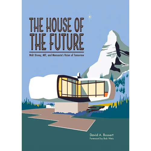 The House of the Future: Walt Disney, Mit, and Monsanto's Vision of Tomorrow