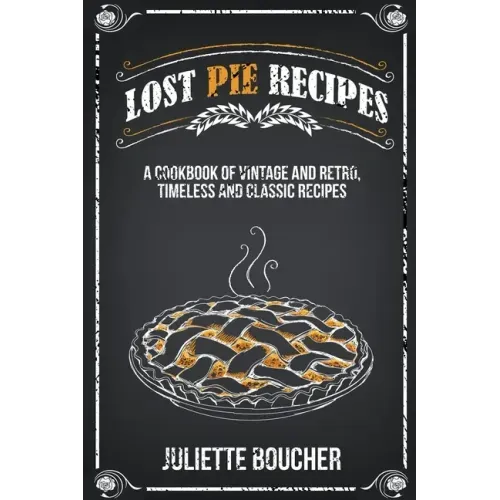 Lost Pie Recipes: A Cookbook of Vintage and Retro, Timeless and Classic Recipes