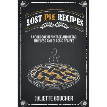 Lost Pie Recipes: A Cookbook of Vintage and Retro, Timeless and Classic Recipes
