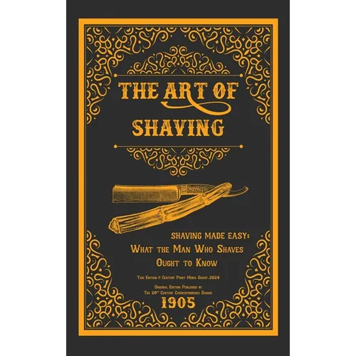 The Art of Shaving - Shaving Made Easy: What the Man Who Shaves Ought to Know