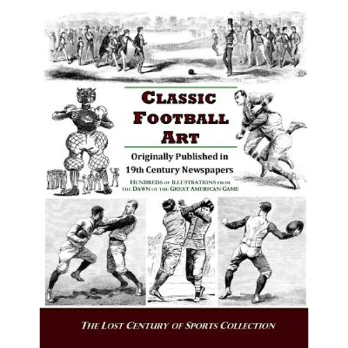 Classic Football Art: Originally Published in 19th Century Newspapers: Hundreds of Illustrations from the Dawn of the Great American Game