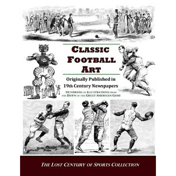 Classic Football Art: Originally Published in 19th Century Newspapers: Hundreds of Illustrations from the Dawn of the Great American Game