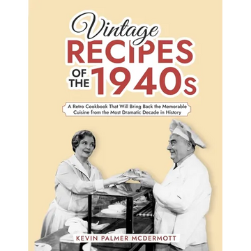 Vintage Recipes of the 1940s: A Retro Cookbook That Will Bring Back the Memorable Cuisine from the Most Dramatic Decade in History