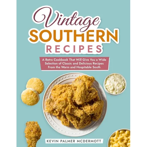 Vintage Southern Recipes: A Retro Cookbook That Will Give You a Wide Selection of Classic and Delicious Recipes From the Warm and Hospitable Sou