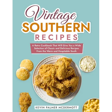 Vintage Southern Recipes: A Retro Cookbook That Will Give You a Wide Selection of Classic and Delicious Recipes From the Warm and Hospitable Sou