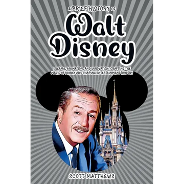 A Brief History of Walt Disney - Dreams, Animation, and Innovation: Crafting the Magic of Disney and Shaping Entertainment History
